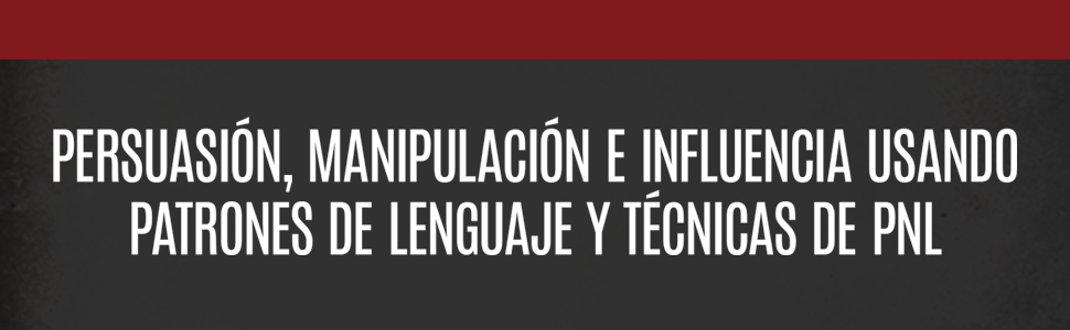 Técnicas prohibidas de Persuasión, manipulación e influencia usando patrones de lenguaje y técnicas de PNL (2a Edición) 11 persuasión, manipulación e influencia