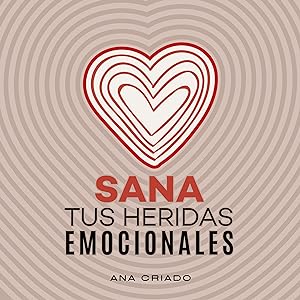 Cómo vaciar tu mochila emocional: Recupérate del trauma en mente, emoción y cuerpo 9 Sana tus heridas emocionales