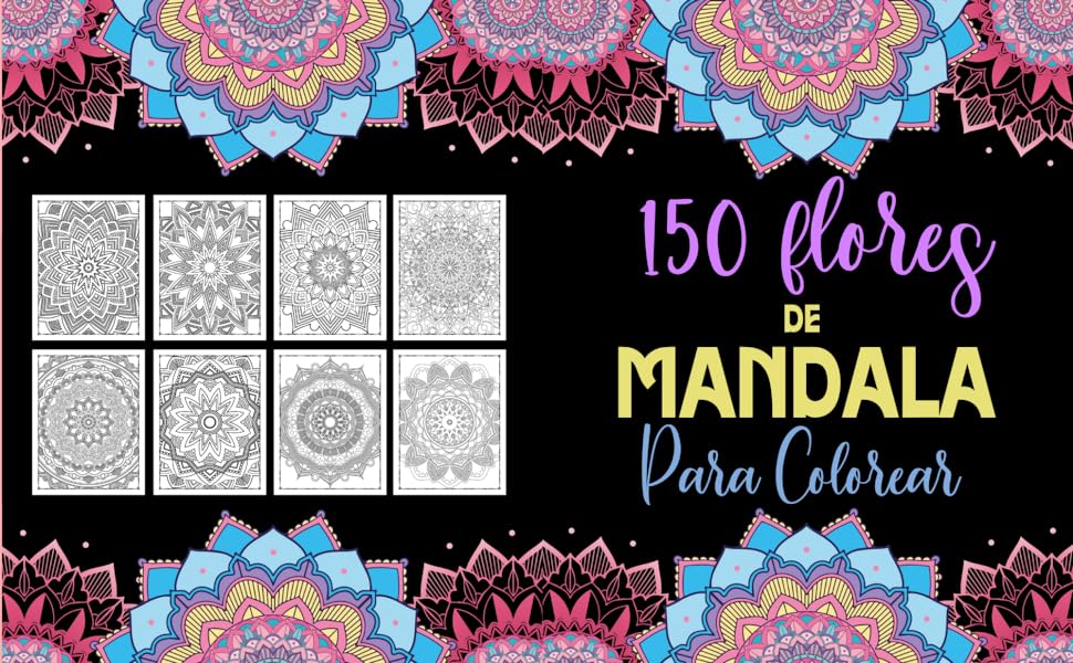 150 Flores de Mandala para Colorear: Libro de Colorear para Adultos con Patrones de Mandalas para Pintar, Relajarte y Meditar (Libros de Colorear Creativos) 7 mandalas para pintar, mandalas para colorear, mandalas de animales, mandalas con patrones