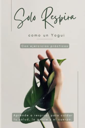 Solo Respira como un Yogui Con ejercicios prácticos: Aprende a respirar para cuidar tu salud, la mente y el cuerpo.
