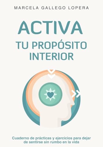 ACTIVA TU PROPÓSITO INTERIOR: Cuaderno de prácticas y ejercicios para dejar de sentirse sin rumbo en la vida