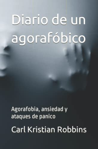 Diario de un agorafóbico: Agorafobia, ansiedad y ataques de panico