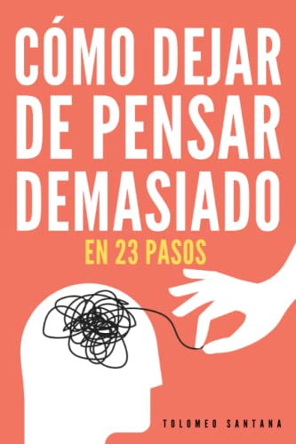 CÓMO DEJAR DE PENSAR DEMASIADO EN 23 PASOS: Una Guía Para Eliminar Los Pensamientos Negativos, Aliviar El Estrés, La Ansiedad, Y Encontrar Paz Y Calma En El Presente. CÓMO DEJAR DE PENSAR DEMASIADO EN 23 PASOS: Una Guía Para Eliminar Los Pensamientos Negativos, Aliviar El Estrés, La Ansiedad, Y Encontrar Paz Y Calma En El Presente.