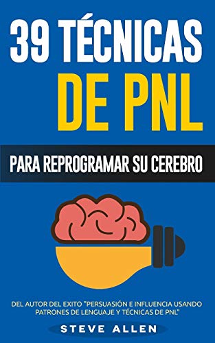 PNL – 39 Técnicas, Patrones y Estrategias de Programación Neurolinguistica para cambiar su vida y la de los demás: Las 39 técnicas más efectivas para Reprogramar su Cerebro con PNL: Volume 3