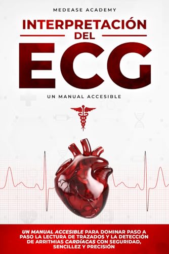Interpretación del ECG: Un Manual Accesible para Dominar Paso a Paso la Lectura de Trazados y la Detección de Arritmias Cardíacas con Seguridad, Sencillez y Precisión