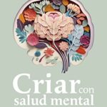 Criar con salud mental: Lo que tus hijos necesitan y solo tú les puedes dar (Divulgación)