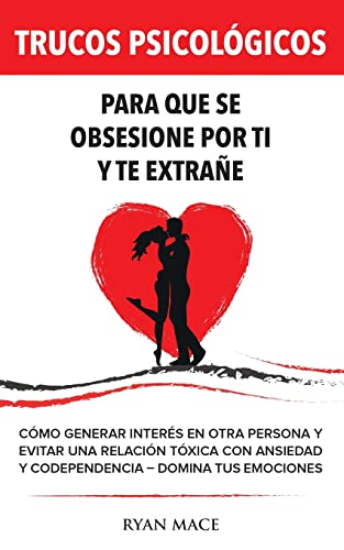 Trucos Psicológicos – Para que se obsesione por ti y te extrañe: Cómo generar interés en otra persona y evitar una relación tóxica con ansiedad y codependencia – Domina tus emociones Trucos Psicológicos – Para que se obsesione por ti y te extrañe: Cómo generar interés en otra persona y evitar una relación tóxica con ansiedad y codependencia – Domina tus emociones