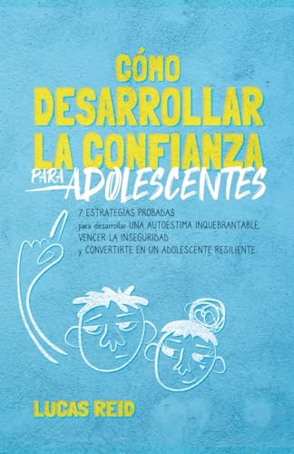 Cómo desarrollar la confianza para adolescentes: 7 estrategias probadas para desarrollar una autoestima inquebrantable, vencer la inseguridad, y convertirte en un adolescente resiliente.