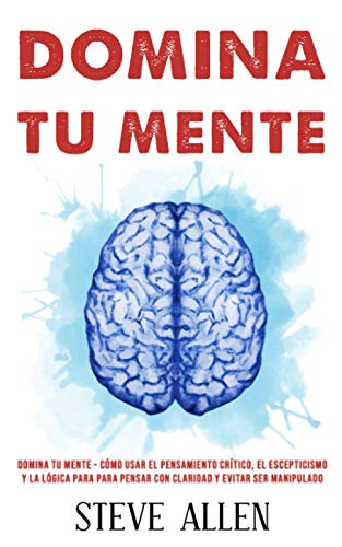 Domina tu mente – Cómo usar el pensamiento crítico, el escepticismo y la lógica para para pensar con claridad y evitar ser manipulado: Técnicas … (Aprendizaje Y Reingeniería del Pensamiento) Domina tu mente – Cómo usar el pensamiento crítico, el escepticismo y la lógica para para pensar con claridad y evitar ser manipulado: Técnicas … (Aprendizaje Y Reingeniería del Pensamiento)