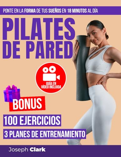 Pilates de Pared: 100 Ejercicios Ilustrados con Fotos y Vídeos para Eliminar la Celulitis, Perder Grasa Corporal y Conseguir la Forma de tus Sueños en 18 Minutos al Día|Guía en Vídeo: Entrena Conmigo Pilates de Pared: 100 Ejercicios Ilustrados con Fotos y Vídeos para Eliminar la Celulitis, Perder Grasa Corporal y Conseguir la Forma de tus Sueños en 18 Minutos al Día|Guía en Vídeo: Entrena Conmigo