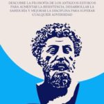 Estoicismo: Descubre la Filosofía de los Antiguos Estoicos para Aumentar la Resistencia, Desarrollar...