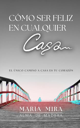 CÓMO SER FELIZ EN CUALQUIER CASA: EL ÚNICO CAMINO A CASA ES TU CORAZÓN CÓMO SER FELIZ EN CUALQUIER CASA: EL ÚNICO CAMINO A CASA ES TU CORAZÓN