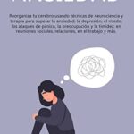 Superar la ansiedad: Reorganiza tu cerebro usando técnicas de neurociencia y terapia para superar la...