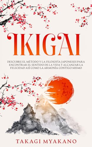 IKIGAI: Descubre el Método y La Filosofía Japoneses Para Encontrar el Sentido De la Vida y Alcanzar la Felicidad, Así Como la Armonía Contigo Mismo IKIGAI: Descubre el Método y La Filosofía Japoneses Para Encontrar el Sentido De la Vida y Alcanzar la Felicidad, Así Como la Armonía Contigo Mismo