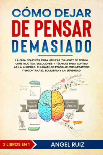 Cómo Dejar de Pensar Demasiado: La Guía Completa para utilizar tu Mente de Forma Constructiva. Soluciones y Técnicas para Controlar la Ansiedad y Eliminar los Pensamientos Negativos Cómo Dejar de Pensar Demasiado: La Guía Completa para utilizar tu Mente de Forma Constructiva. Soluciones y Técnicas para Controlar la Ansiedad y Eliminar los Pensamientos Negativos