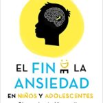 El fin de la ansiedad en niños y adolescentes: Cómo ayudar a tus hijos a gestionar los miedos, el es...
