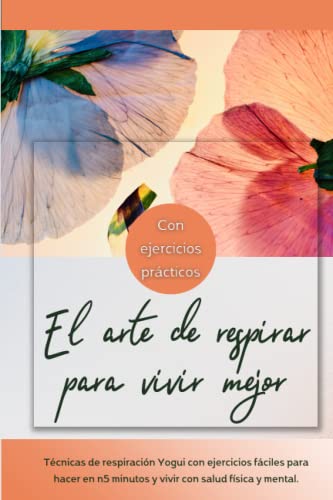 El arte de respirar para vivir mejor – Con ejercicios prácticos: Técnicas de respiración Yogui con ejercicios fáciles para hacer en 5 minutos y vivir con salud física y mental. El arte de respirar para vivir mejor – Con ejercicios prácticos: Técnicas de respiración Yogui con ejercicios fáciles para hacer en 5 minutos y vivir con salud física y mental.