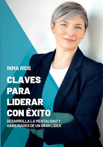 CLAVES PARA LIDERAR CON ÉXITO: Desarrolla la mentalidad y habilidades de un gran líder
