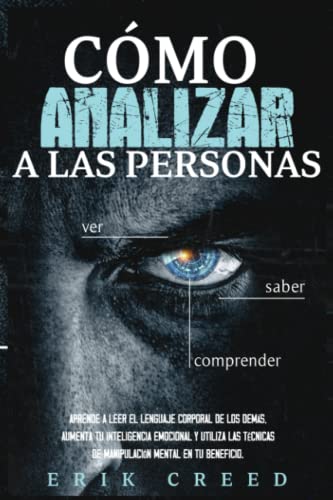 Cómo analizar a las personas: Aprende a leer el lenguaje corporal de los demás, aumenta tu inteligencia emocional y utiliza las técnicas de manipulación mental en tu beneficio Cómo analizar a las personas: Aprende a leer el lenguaje corporal de los demás, aumenta tu inteligencia emocional y utiliza las técnicas de manipulación mental en tu beneficio