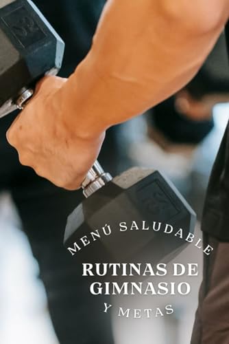 RUTINA DE GIMNASIO, MENU SALUDABLE Y METAS.: CUERPO Y MENTE, UNA RUTINA DIARIA UN MENU SALUDABLE Y METAS ES LA GUÍ PARA TU CRECIMIENTO FISICO & MENTAL (Rutinas de Gimnasio, Hábitos, Menús y Metas.)
