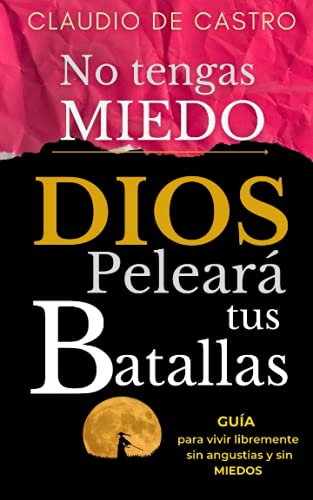 No tengas Miedo / DIOS peleará tus Batallas: Guía para vivir libremente SIN ANGUSTIAS y SIN MIEDOS: 3 (LIBROS CATÓLICOS DE CRECIMIENTO PERSONAL)