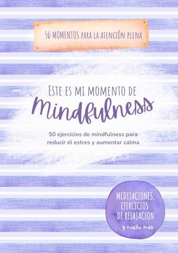 Este es mi Momento de Mindfulness: 50 Ejercicios de Atención Plena para Reducir el Estrés y Aumentar Calma: Meditaciones, ejercicios de relajación y … y estresadas (Atención Plena Para Llevar) Este es mi Momento de Mindfulness: 50 Ejercicios de Atención Plena para Reducir el Estrés y Aumentar Calma: Meditaciones, ejercicios de relajación y … y estresadas (Atención Plena Para Llevar)