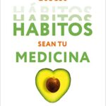 Que los hábitos sean tu medicina: Consejos atemporales para optimizar tu salud y prevenir la enferme...