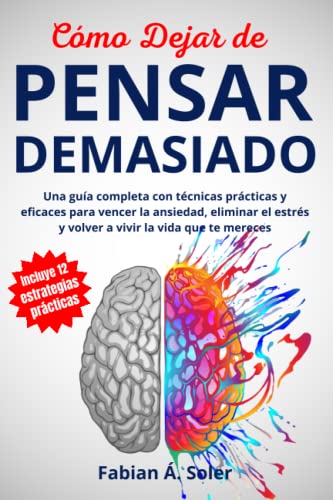 Cómo Dejar de Pensar Demasiado: Una Guía Completa con Técnicas Prácticas y Eficaces para Vencer la Ansiedad, Eliminar el Estrés y Volver a Vivir la Vida que te Mereces