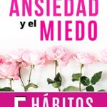 Puedes superar la Ansiedad y el Miedo: 5 Hábitos efectivos para calmar la Angustia y disfrutar de la...