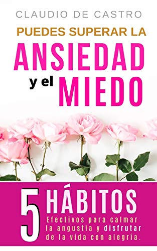 Puedes superar la Ansiedad y el Miedo: 5 Hábitos efectivos para calmar la Angustia y disfrutar de la vida con Alegría.: 1 (Libros en español de autoayuda y desarrollo personal)
