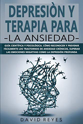 DEPRESIÓN Y TERAPIA PARA LA ANSIEDAD: Guía científica y psicológica. Cómo reconocer y prevenir fácilmente los trastornos de ansiedad crónicos, superar … negativas como la depresión profunda DEPRESIÓN Y TERAPIA PARA LA ANSIEDAD: Guía científica y psicológica. Cómo reconocer y prevenir fácilmente los trastornos de ansiedad crónicos, superar … negativas como la depresión profunda