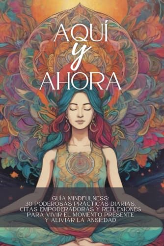 AQUÍ Y AHORA Guía Mindfulness: 30 poderosas prácticas diarias, citas empoderadoras y reflexiones para vivir el momento presente y aliviar la ansiedad SEGUNDA EDICIÓN
