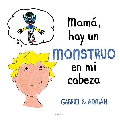 Mamá, hay un monstruo en mi cabeza: Un cuento para ayudar a los niños a gestionar sus pensamientos negativos y a potenciar su autoestima (B de Blok) Mamá, hay un monstruo en mi cabeza: Un cuento para ayudar a los niños a gestionar sus pensamientos negativos y a potenciar su autoestima (B de Blok)