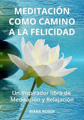 MEDITACIÓN COMO CAMINO A LA FELICIDAD. Un inspirador libro de meditación y relajación.: Con técnicas efectivas para manejar el estrés, la atención plena y la trasformación interior. Tamaño 7”x10”