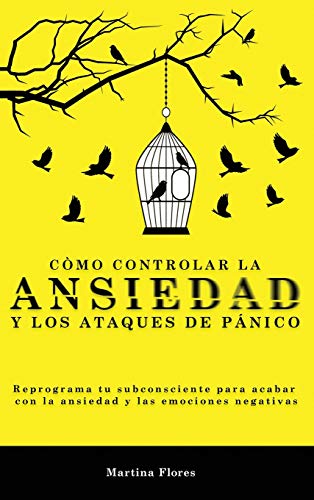 Cómo controlar la ansiedad y los ataques de pánico: Reprograma tu subconsciente para acabar con la ansiedad y las emociones negativas