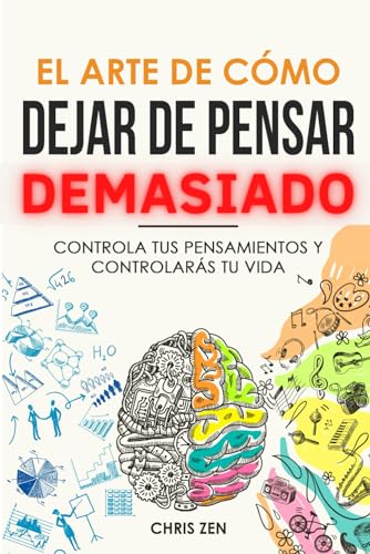 El Arte de Cómo Dejar de Pensar Demasiado: Controla tus Pensamientos y Controlarás tu Vida: Guía de Ejercicios y Técnicas para Aliviar la Ansiedad y la Negatividad y Sentir Paz El Arte de Cómo Dejar de Pensar Demasiado: Controla tus Pensamientos y Controlarás tu Vida: Guía de Ejercicios y Técnicas para Aliviar la Ansiedad y la Negatividad y Sentir Paz