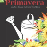 Flores Y Primavera Libro Para Colorear Facilmente Para Adultos : Diseños Grandes Y Fáciles Para Pers...