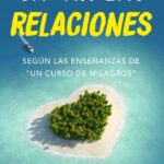Sanar las relaciones: Según las enseñanzas de Un Curso de Milagros: 1 (Desarrollo Personal y Autoa...